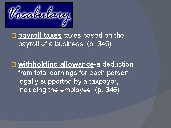 � payroll taxes-taxes based on the payroll of a business. (p. 345) � withholding