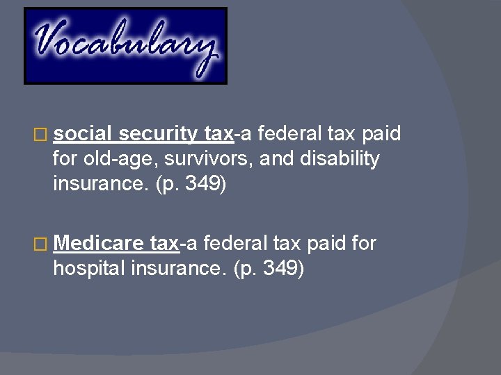 � social security tax-a federal tax paid for old-age, survivors, and disability insurance. (p.