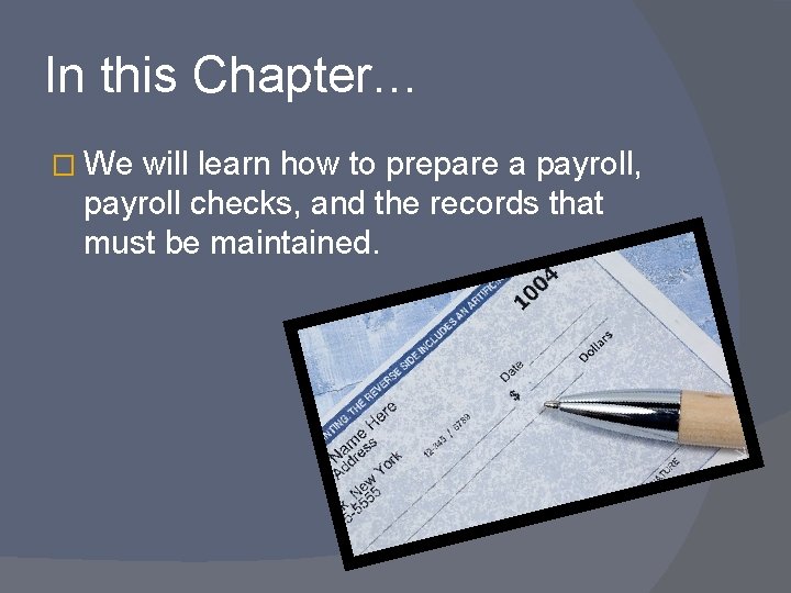 In this Chapter… � We will learn how to prepare a payroll, payroll checks,