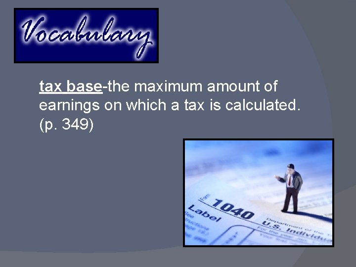 tax base-the maximum amount of earnings on which a tax is calculated. (p. 349)