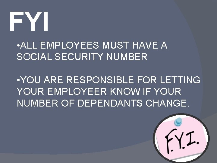 FYI • ALL EMPLOYEES MUST HAVE A SOCIAL SECURITY NUMBER • YOU ARE RESPONSIBLE