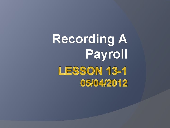 Recording A Payroll LESSON 13 -1 05/04/2012 