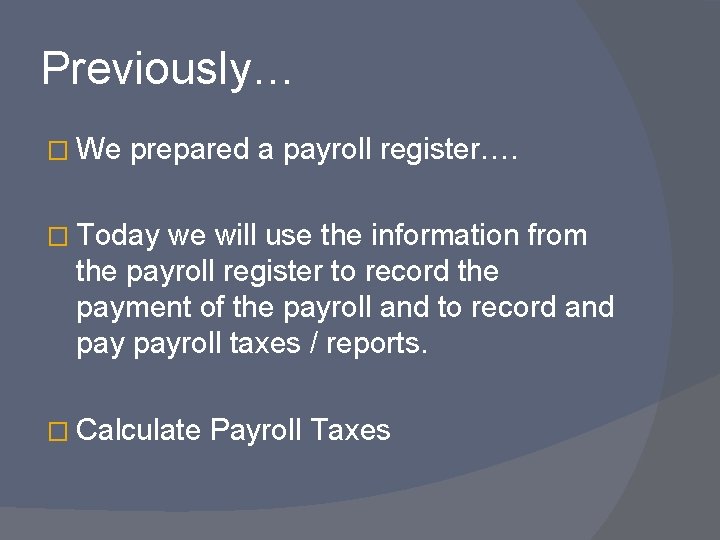 Previously… � We prepared a payroll register…. � Today we will use the information