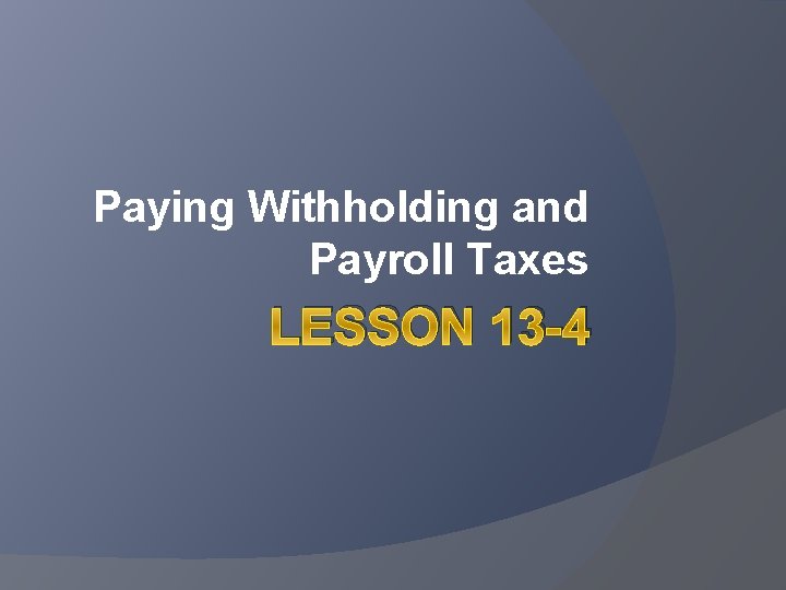 Paying Withholding and Payroll Taxes LESSON 13 -4 