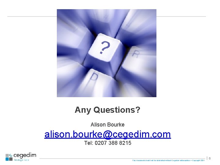 Any Questions? Alison Bourke alison. bourke@cegedim. com Tel: 0207 388 8215 This document should