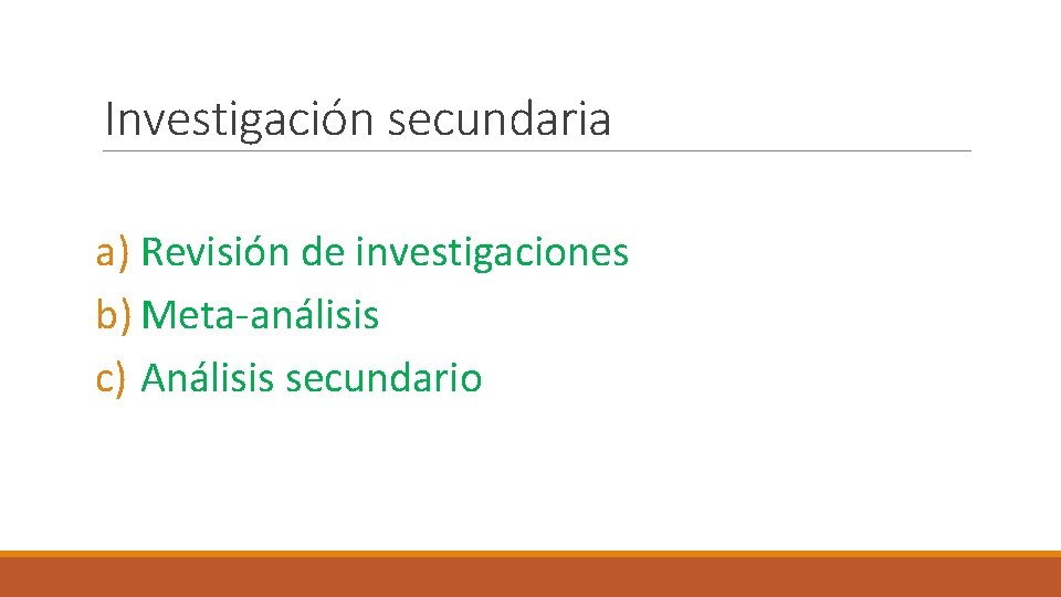 Investigación secundaria a) Revisión de investigaciones b) Meta-análisis c) Análisis secundario 