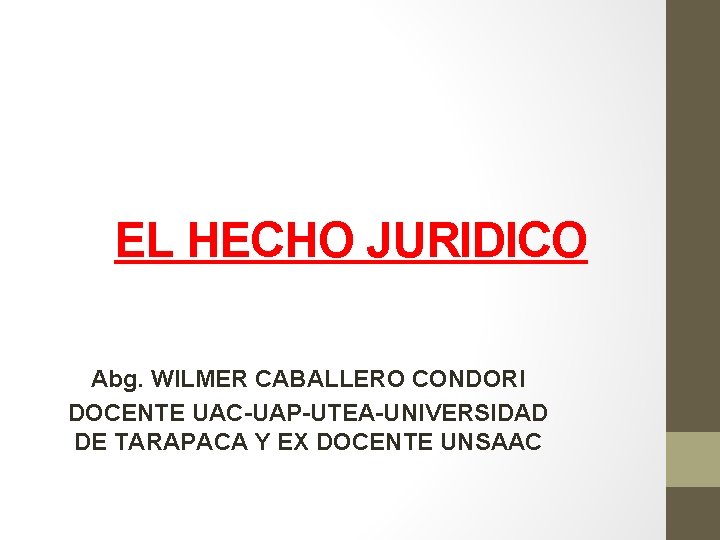 EL HECHO JURIDICO Abg. WILMER CABALLERO CONDORI DOCENTE UAC-UAP-UTEA-UNIVERSIDAD DE TARAPACA Y EX DOCENTE