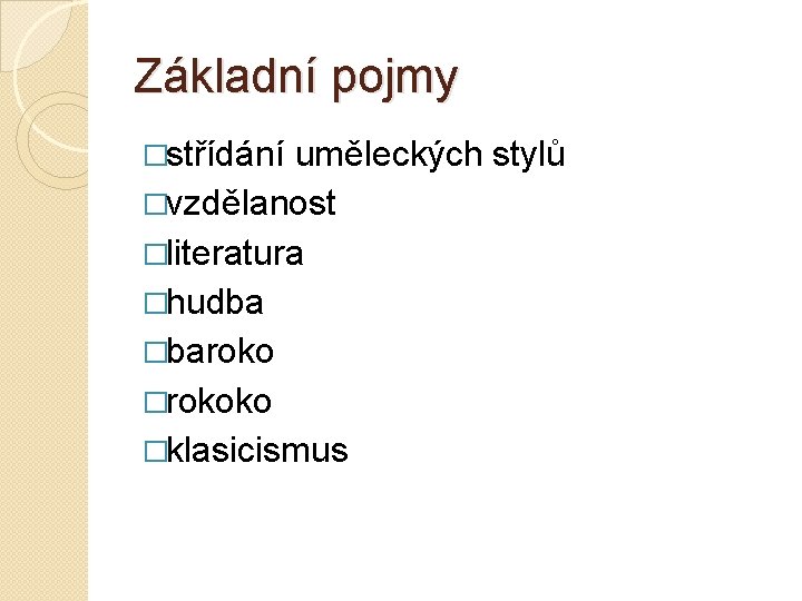 Základní pojmy �střídání uměleckých stylů �vzdělanost �literatura �hudba �baroko �rokoko �klasicismus 