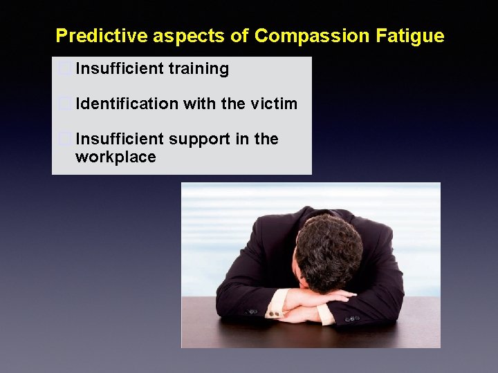 Predictive aspects of Compassion Fatigue � Insufficient training � Identification with the victim �