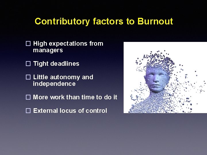 Contributory factors to Burnout � High expectations from managers � Tight deadlines � Little