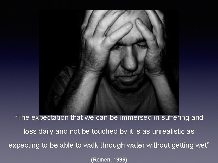 “The expectation that we can be immersed in suffering and loss daily and not
