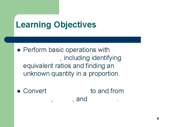 Learning Objectives l Perform basic operations with proportions, including identifying equivalent ratios and finding