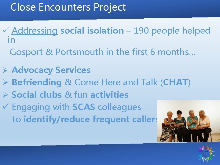 Close Encounters Project ü Addressing social isolation – 190 people helped in Gosport &