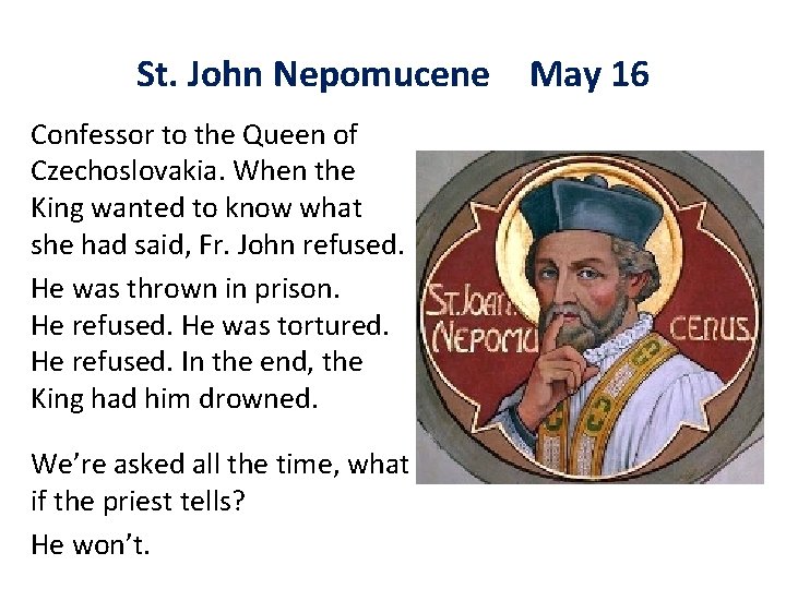 St. John Nepomucene May 16 Confessor to the Queen of Czechoslovakia. When the King