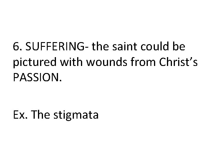 6. SUFFERING- the saint could be pictured with wounds from Christ’s PASSION. Ex. The