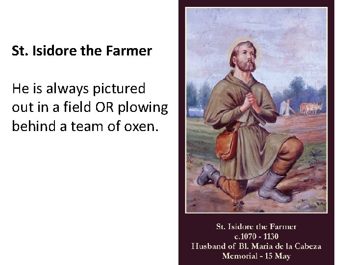 St. Isidore the Farmer He is always pictured out in a field OR plowing