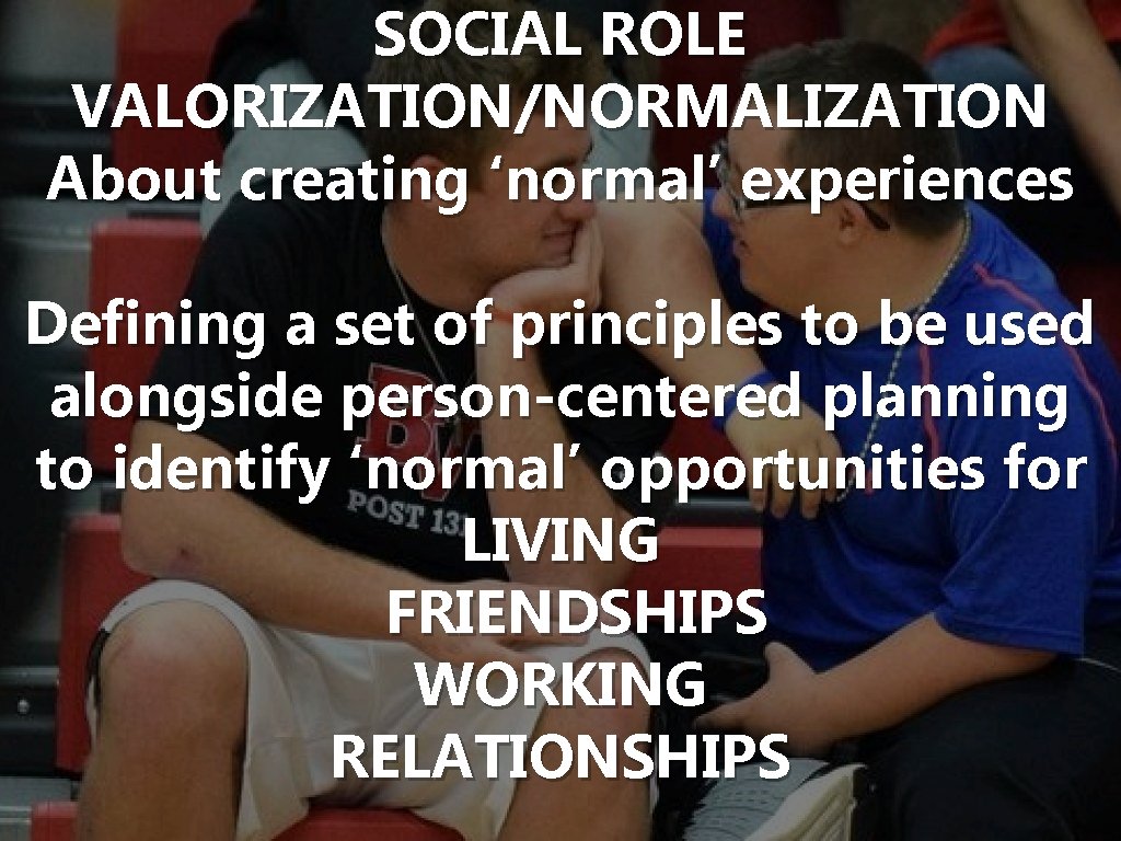 SOCIAL ROLE VALORIZATION/NORMALIZATION About creating ‘normal’ experiences Defining a set of principles to be