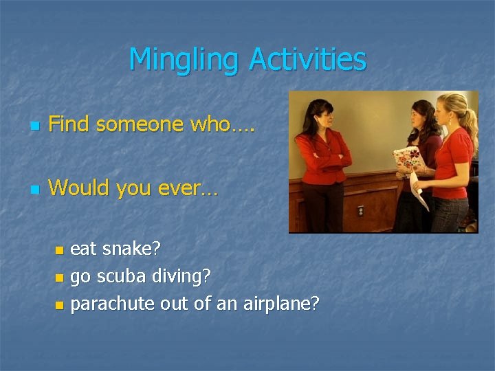 Mingling Activities n Find someone who…. n Would you ever… eat snake? n go