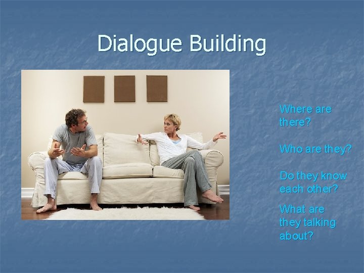 Dialogue Building Where are there? Who are they? Do they know each other? What