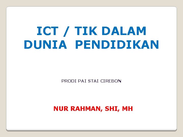 ICT / TIK DALAM DUNIA PENDIDIKAN PRODI PAI STAI CIREBON NUR RAHMAN, SHI, MH