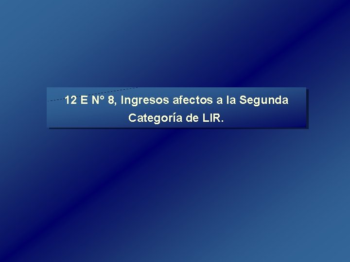 12 E N° 8, Ingresos afectos a la Segunda Categoría de LIR. 12 E N° 8, Ingresos afectos a la Segunda Categoría de LIR.
