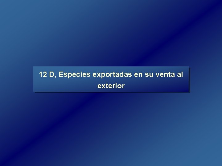 12 D, Especies exportadas en su venta al exterior 12 D, Especies exportadas en su venta al exterior