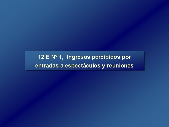 12 E N° 1, Ingresos percibidos por entradas a espectáculos y reuniones 12 E N° 1, Ingresos percibidos por entradas a espectáculos y reuniones