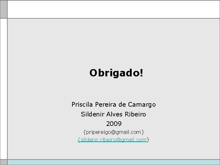 Obrigado! Priscila Pereira de Camargo Sildenir Alves Ribeiro 2009 {pripereigo@gmail. com} {sildenir. ribeiro@gmail. com}