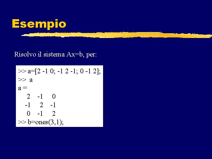 Esempio Risolvo il sistema Ax=b, per: >> a=[2 -1 0; -1 2 -1; 0