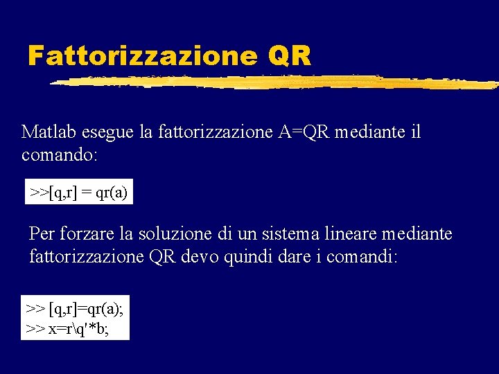 Fattorizzazione QR Matlab esegue la fattorizzazione A=QR mediante il comando: >>[q, r] = qr(a)