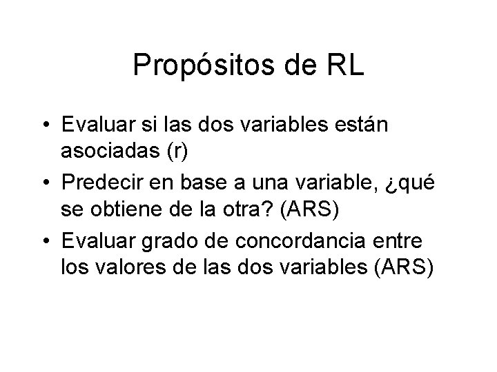 Propósitos de RL • Evaluar si las dos variables están asociadas (r) • Predecir Propósitos de RL • Evaluar si las dos variables están asociadas (r) • Predecir