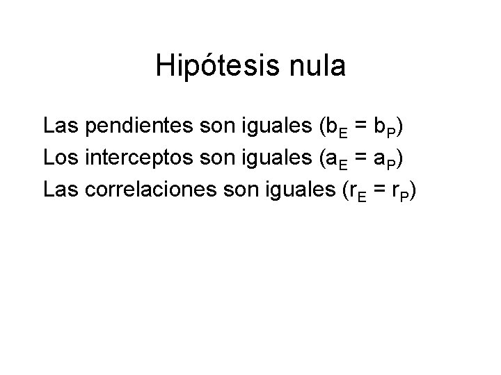 Hipótesis nula Las pendientes son iguales (b. E = b. P) Los interceptos son Hipótesis nula Las pendientes son iguales (b. E = b. P) Los interceptos son