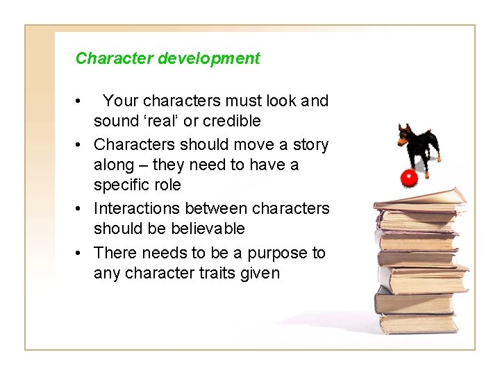 Character development • Your characters must look and sound ‘real’ or credible • Characters