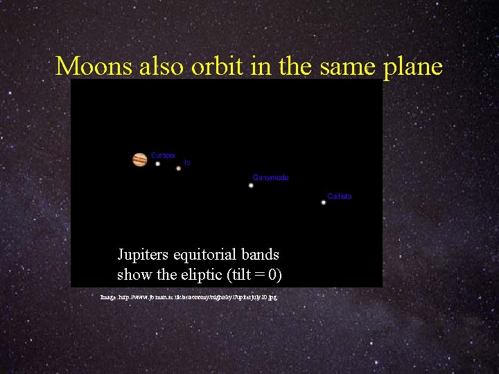 Moons also orbit in the same plane Jupiters equitorial bands show the eliptic (tilt