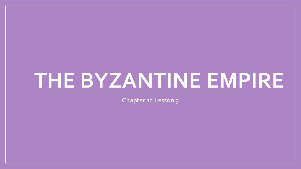 THE BYZANTINE EMPIRE Chapter 12 Lesson 3 