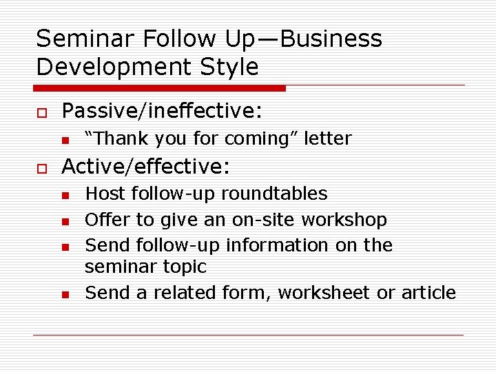 Seminar Follow Up—Business Development Style o Passive/ineffective: n o “Thank you for coming” letter Seminar Follow Up—Business Development Style o Passive/ineffective: n o “Thank you for coming” letter