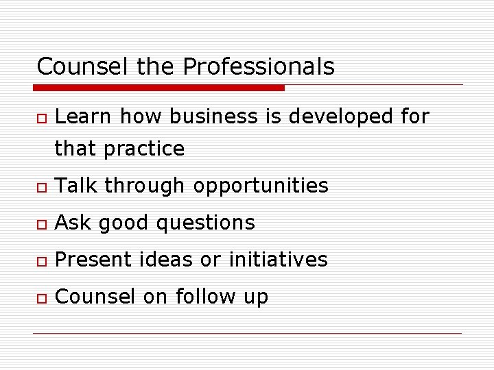 Counsel the Professionals o Learn how business is developed for that practice o Talk Counsel the Professionals o Learn how business is developed for that practice o Talk