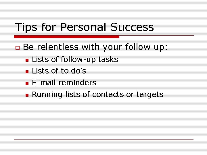 Tips for Personal Success o Be relentless with your follow up: n Lists of Tips for Personal Success o Be relentless with your follow up: n Lists of