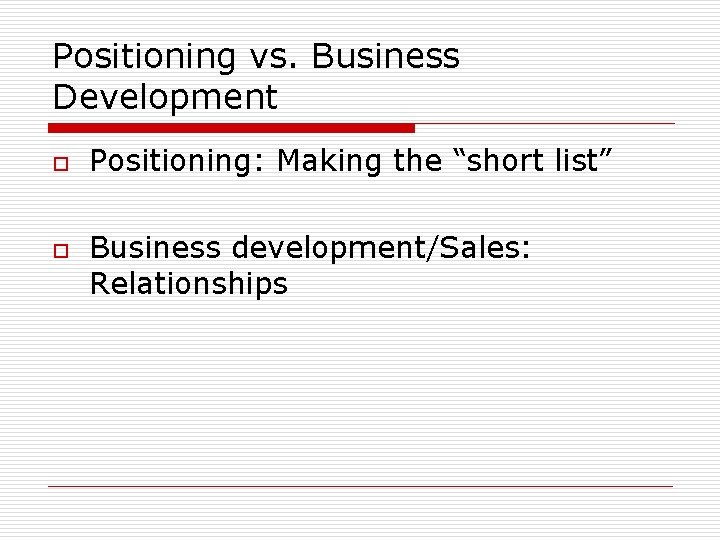 Positioning vs. Business Development o o Positioning: Making the “short list” Business development/Sales: Relationships Positioning vs. Business Development o o Positioning: Making the “short list” Business development/Sales: Relationships