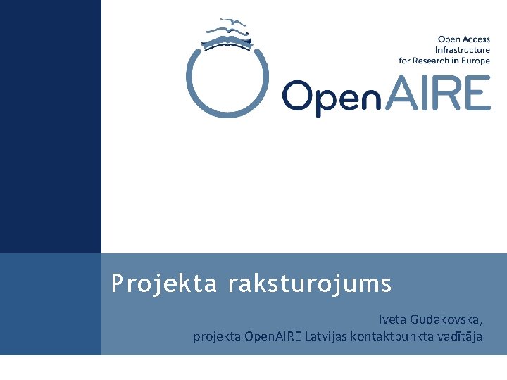 Projekta raksturojums Iveta Gudakovska, projekta Open. AIRE Latvijas kontaktpunkta vadītāja 