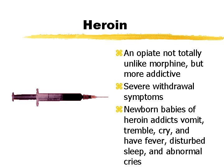 Heroin z An opiate not totally unlike morphine, but more addictive z Severe withdrawal
