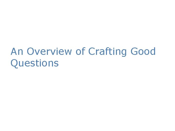 An Overview of Crafting Good Questions 