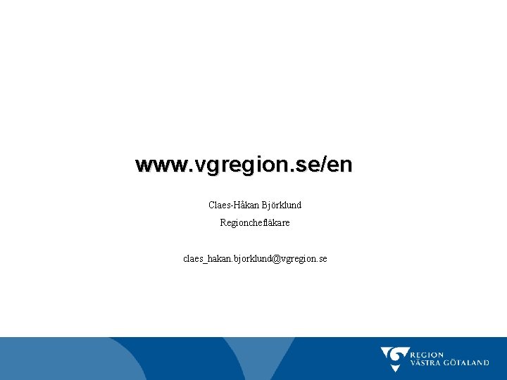 www. vgregion. se/en Claes-Håkan Björklund Regionchefläkare claes_hakan. bjorklund@vgregion. se 