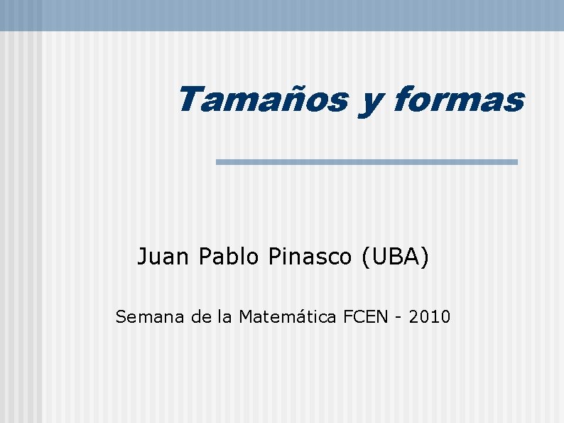 Tamaños y formas Juan Pablo Pinasco (UBA) Semana de la Matemática FCEN - 2010