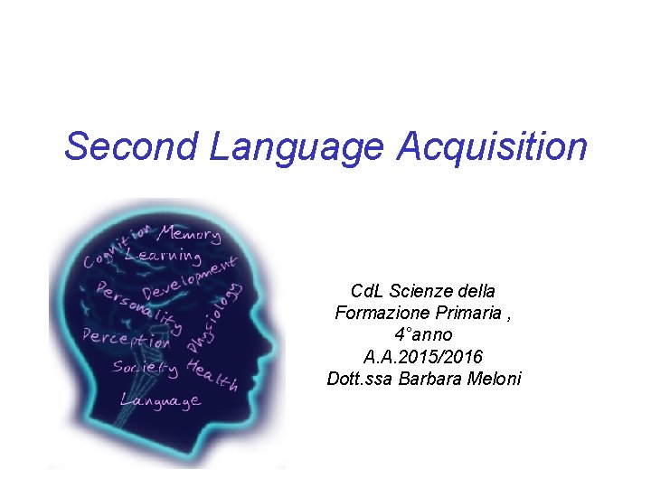 Second Language Acquisition Cd. L Scienze della Formazione Primaria , 4°anno A. A. 2015/2016