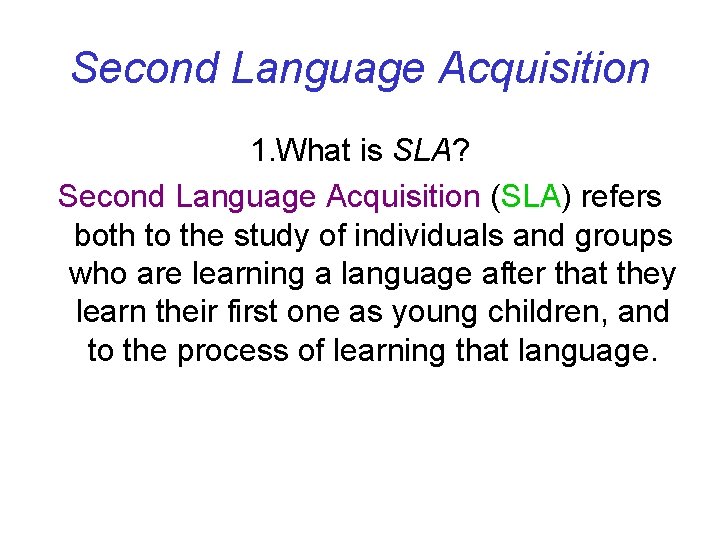 Second Language Acquisition 1. What is SLA? Second Language Acquisition (SLA) refers both to