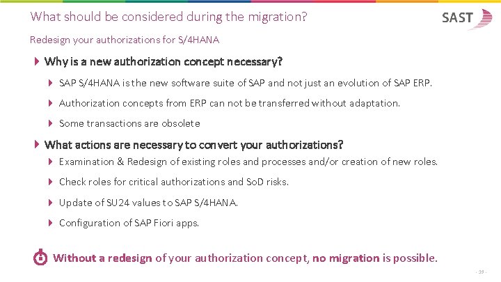 What should be considered during the migration? Redesign your authorizations for S/4 HANA Why