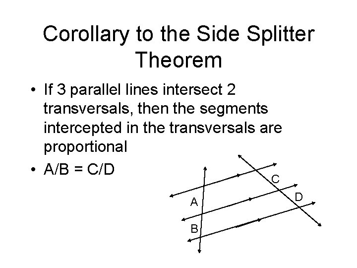 Corollary to the Side Splitter Theorem • If 3 parallel lines intersect 2 transversals,