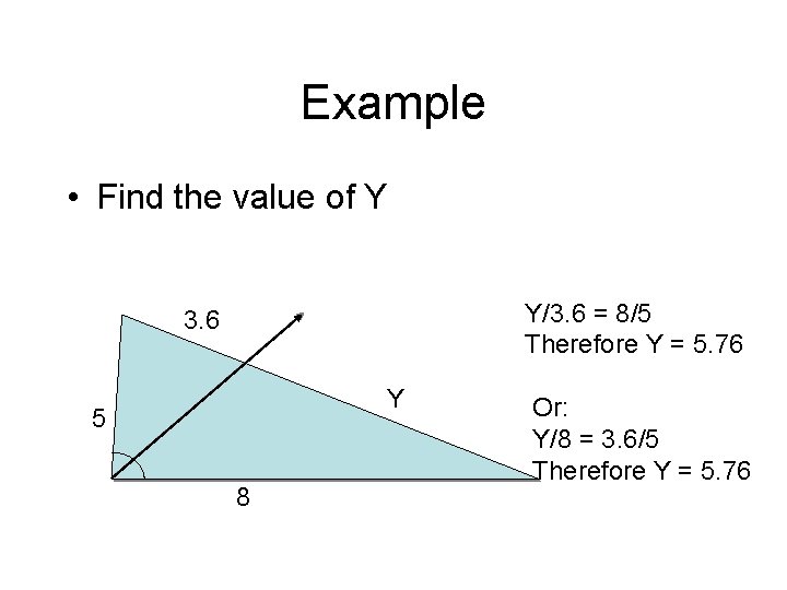 Example • Find the value of Y Y/3. 6 = 8/5 Therefore Y =