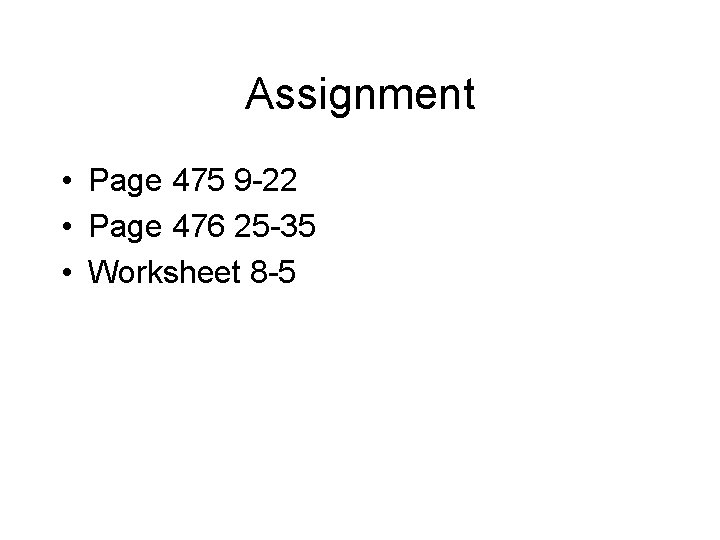 Assignment • Page 475 9 -22 • Page 476 25 -35 • Worksheet 8